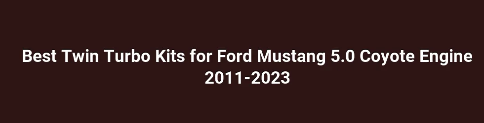 Best Twin Turbo Kits for Ford Mustang 5.0 Coyote Engine 2011-2023