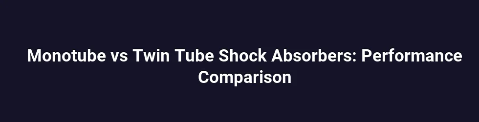 Monotube vs Twin Tube Shock Absorbers: Performance Comparison