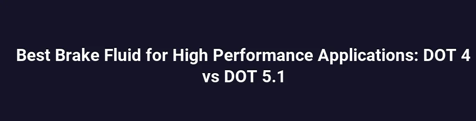 Best Brake Fluid for High Performance Applications: DOT 4 vs DOT 5.1