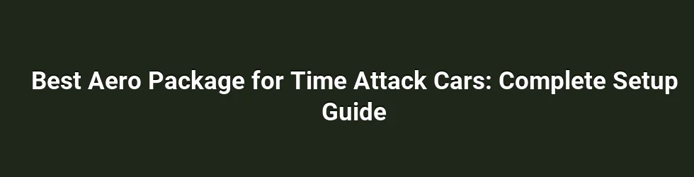 Best Aero Package for Time Attack Cars: Complete Setup Guide