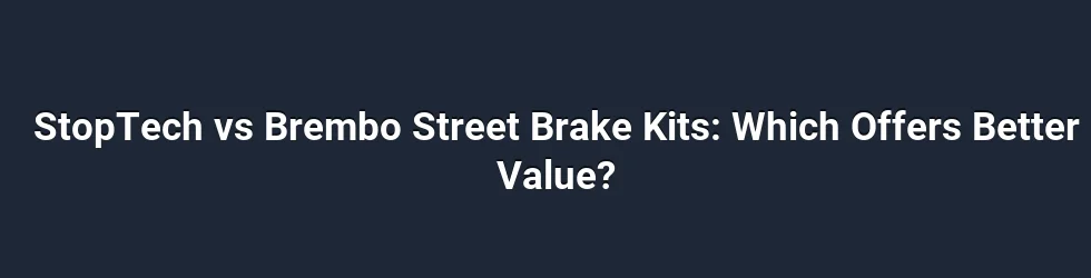 StopTech vs Brembo Street Brake Kits: Which Offers Better Value?