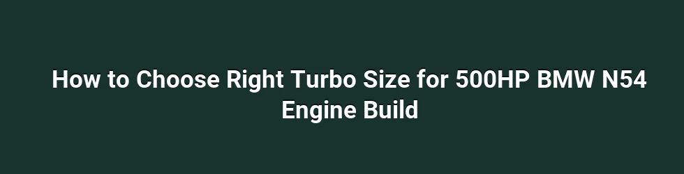 How to Choose Right Turbo Size for 500HP BMW N54 Engine Build
