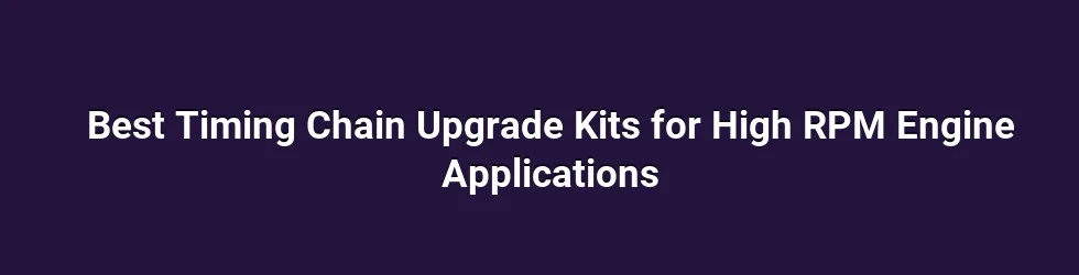 Best Timing Chain Upgrade Kits for High RPM Engine Applications