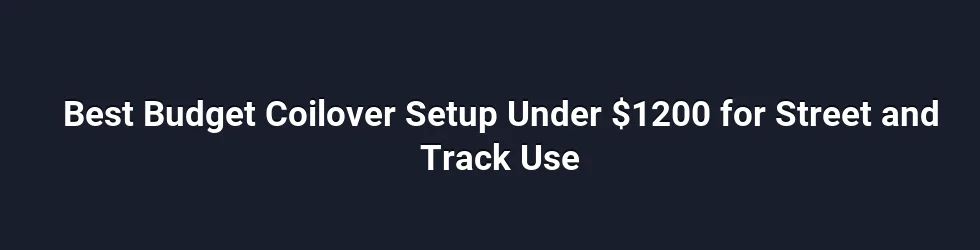 Best Budget Coilover Setup Under $1200 for Street and Track Use