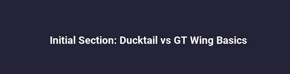 Initial Section: Ducktail vs GT Wing Basics