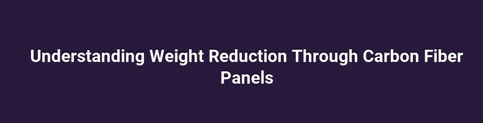Understanding Weight Reduction Through Carbon Fiber Panels