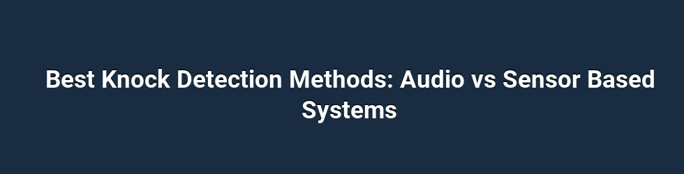 Best Knock Detection Methods: Audio vs Sensor Based Systems