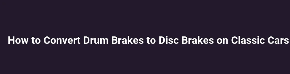 How to Convert Drum Brakes to Disc Brakes on Classic Cars