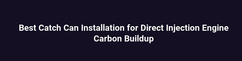 Best Catch Can Installation for Direct Injection Engine Carbon Buildup