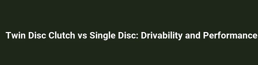 Twin Disc Clutch vs Single Disc: Drivability and Performance