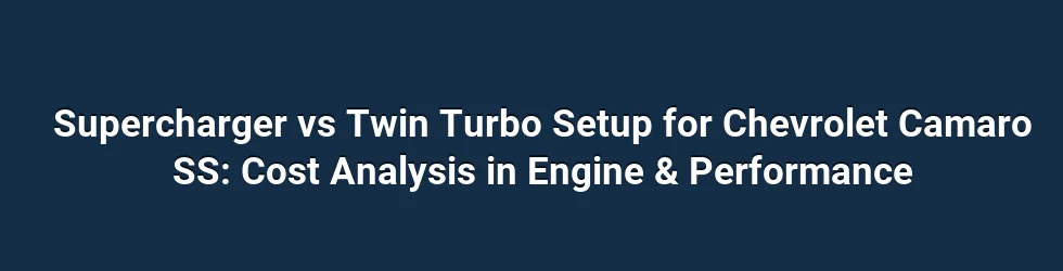 Supercharger vs Twin Turbo Setup for Chevrolet Camaro SS: Cost Analysis in Engine & Performance