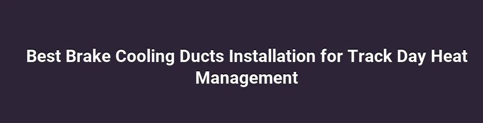 Best Brake Cooling Ducts Installation for Track Day Heat Management