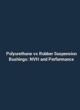 Polyurethane vs Rubber Suspension Bushings: NVH and Performance