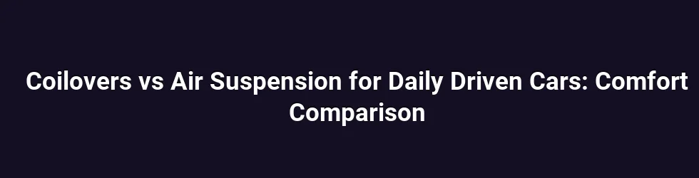 Coilovers vs Air Suspension for Daily Driven Cars: Comfort Comparison