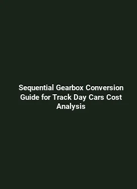 Sequential Gearbox Conversion Guide for Track Day Cars Cost Analysis