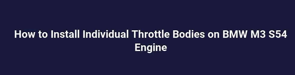 How to Install Individual Throttle Bodies on BMW M3 S54 Engine