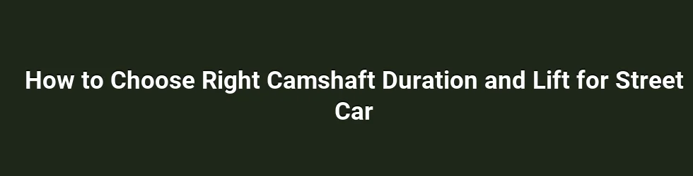 How to Choose Right Camshaft Duration and Lift for Street Car
