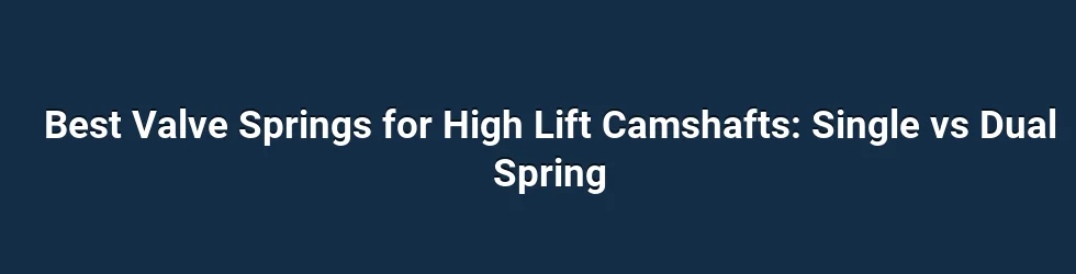 Best Valve Springs for High Lift Camshafts: Single vs Dual Spring
