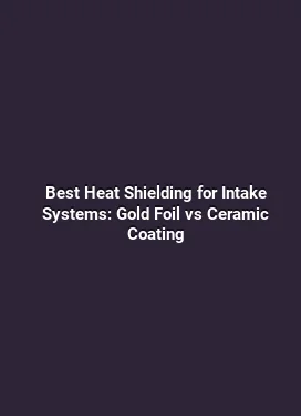 Best Heat Shielding for Intake Systems: Gold Foil vs Ceramic Coating