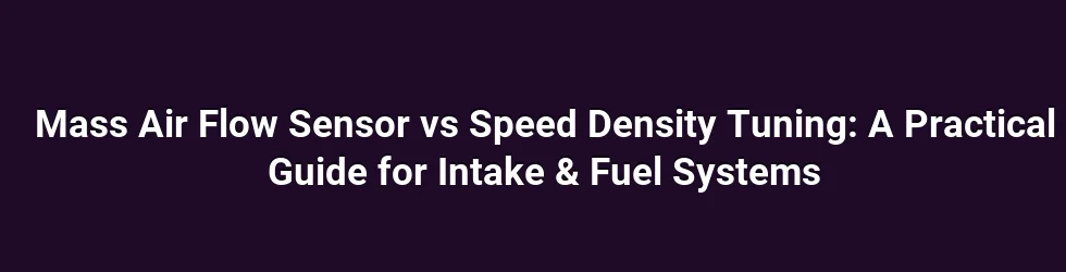 Mass Air Flow Sensor vs Speed Density Tuning: A Practical Guide for Intake & Fuel Systems