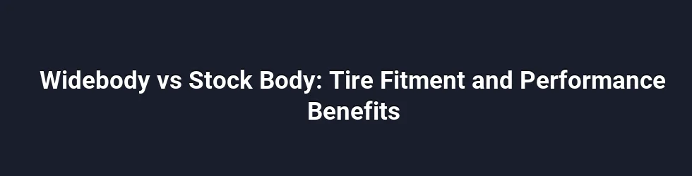 Widebody vs Stock Body: Tire Fitment and Performance Benefits