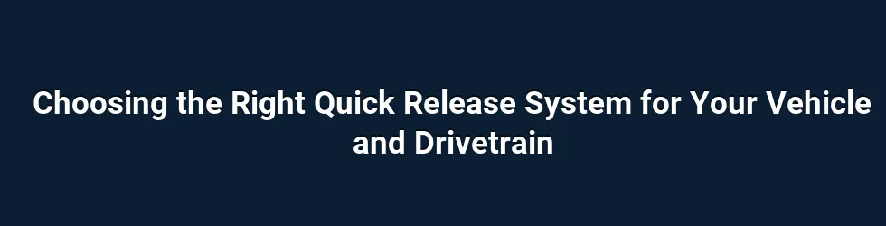 Choosing the Right Quick Release System for Your Vehicle and Drivetrain
