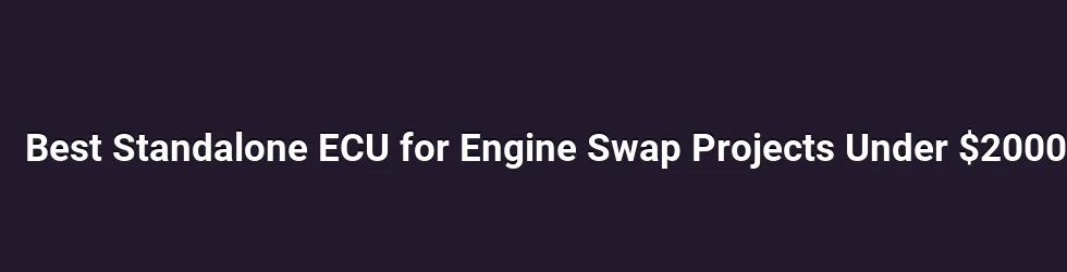 Best Standalone ECU for Engine Swap Projects Under $2000