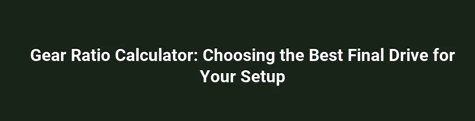 Gear Ratio Calculator: Choosing the Best Final Drive for Your Setup