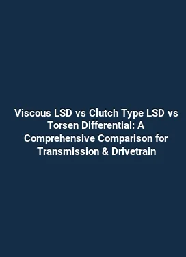 Viscous LSD vs Clutch Type LSD vs Torsen Differential: A Comprehensive Comparison for Transmission & Drivetrain