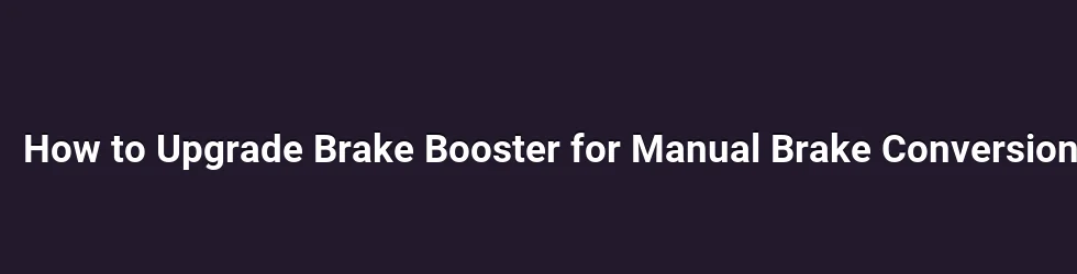 How to Upgrade Brake Booster for Manual Brake Conversion