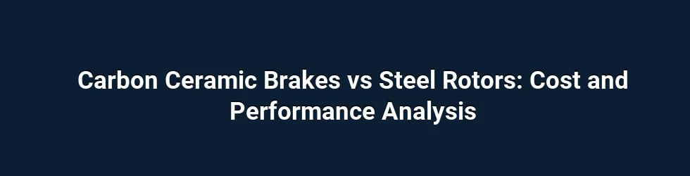 Carbon Ceramic Brakes vs Steel Rotors: Cost and Performance Analysis