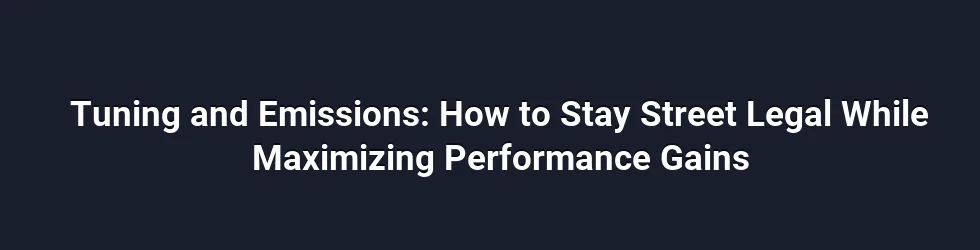 Tuning and Emissions: How to Stay Street Legal While Maximizing Performance Gains