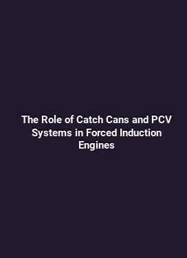 The Role of Catch Cans and PCV Systems in Forced Induction Engines