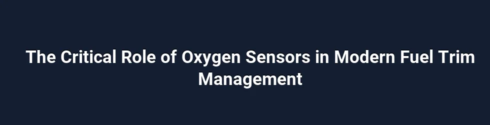 The Critical Role of Oxygen Sensors in Modern Fuel Trim Management