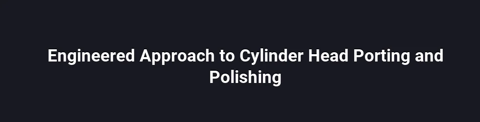 Key Principles Behind Porting and Polishing for Engine Performance