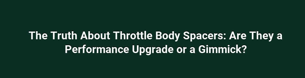 The Truth About Throttle Body Spacers: Are They a Performance Upgrade or a Gimmick?