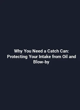 Why You Need a Catch Can: Protecting Your Intake from Oil and Blow-by