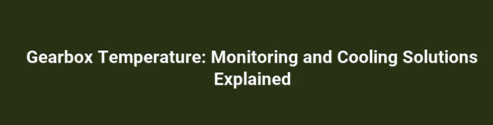 Gearbox Temperature: Monitoring and Cooling Solutions Explained