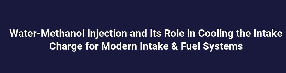 Water-Methanol Injection and Its Role in Cooling the Intake Charge for Modern Intake & Fuel Systems