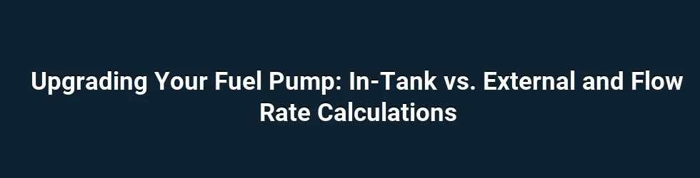 Upgrading Your Fuel Pump: In-Tank vs. External and Flow Rate Calculations