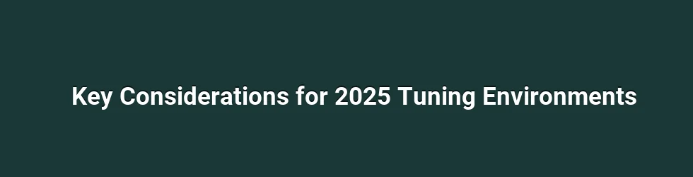 Key Considerations for 2025 Tuning Environments