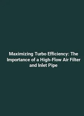 Maximizing Turbo Efficiency: The Importance of a High-Flow Air Filter and Inlet Pipe