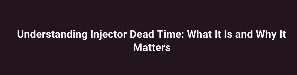 Understanding Injector Dead Time: What It Is and Why It Matters