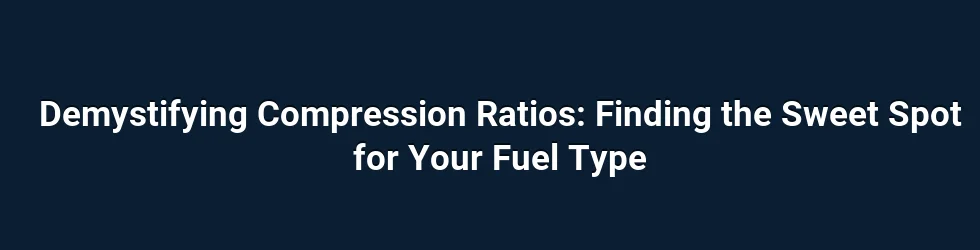 Demystifying Compression Ratios: Finding the Sweet Spot for Your Fuel Type