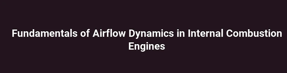 Fundamentals of Airflow Dynamics in Internal Combustion Engines