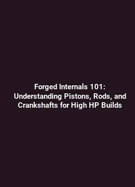 Forged Internals 101: Understanding Pistons, Rods, and Crankshafts for High HP Builds