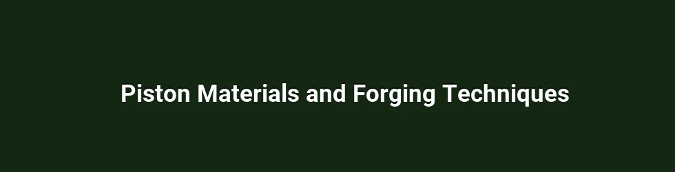 Piston Materials and Forging Techniques
