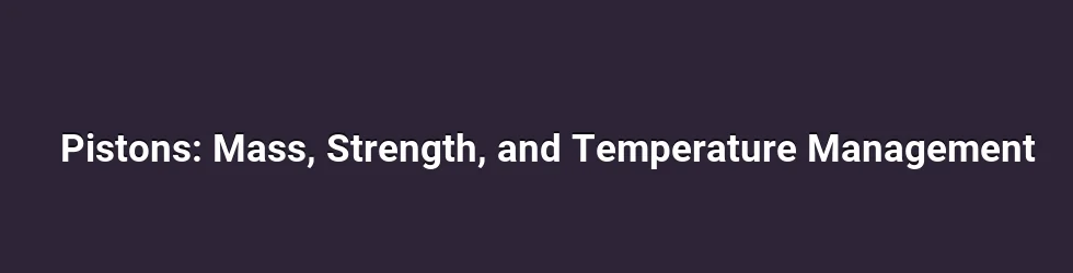 Pistons: Mass, Strength, and Temperature Management