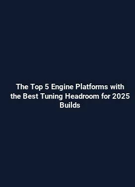 The Top 5 Engine Platforms with the Best Tuning Headroom for 2025 Builds