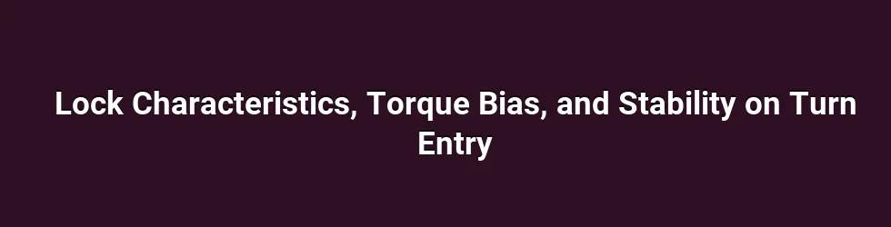 Lock Characteristics, Torque Bias, and Stability on Turn Entry